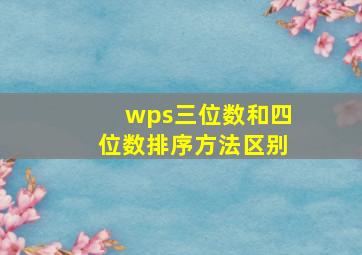 wps三位数和四位数排序方法区别