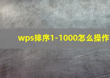 wps排序1-1000怎么操作