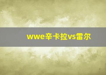 wwe辛卡拉vs雷尔