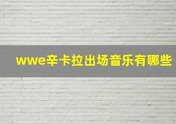 wwe辛卡拉出场音乐有哪些