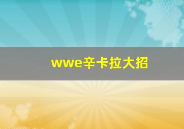 wwe辛卡拉大招