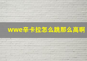 wwe辛卡拉怎么跳那么高啊