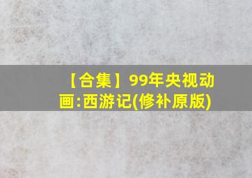 【合集】99年央视动画:西游记(修补原版)