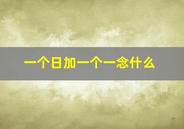 一个日加一个一念什么