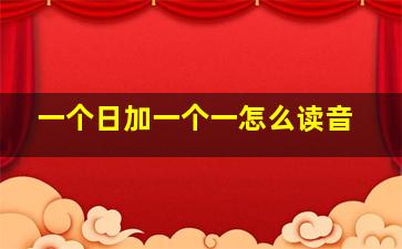 一个日加一个一怎么读音