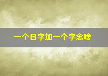 一个日字加一个字念啥