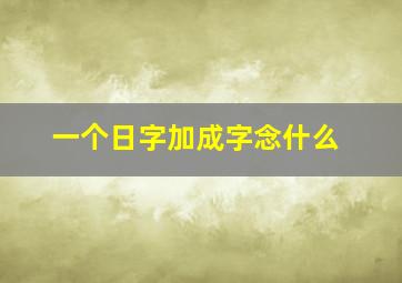 一个日字加成字念什么