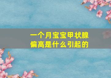 一个月宝宝甲状腺偏高是什么引起的