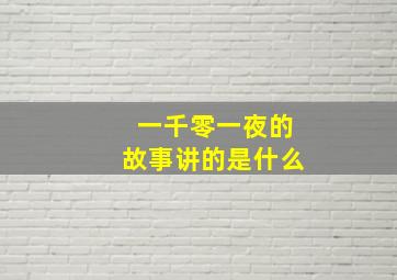 一千零一夜的故事讲的是什么