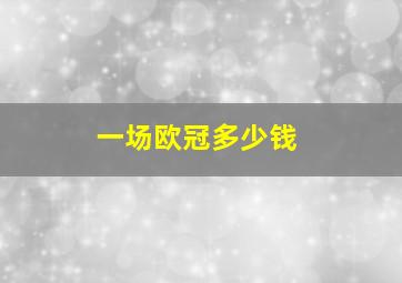 一场欧冠多少钱