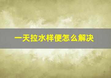 一天拉水样便怎么解决