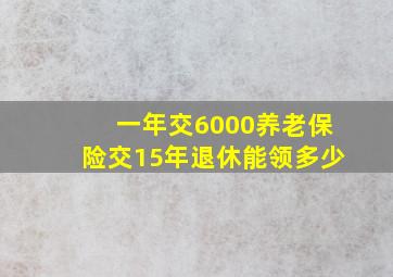 一年交6000养老保险交15年退休能领多少