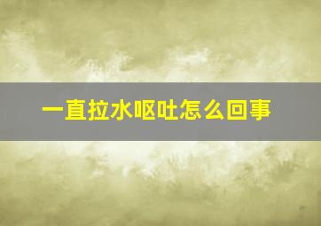 一直拉水呕吐怎么回事