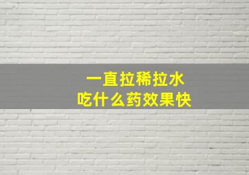 一直拉稀拉水吃什么药效果快