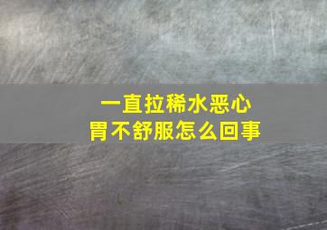 一直拉稀水恶心胃不舒服怎么回事