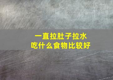 一直拉肚子拉水吃什么食物比较好