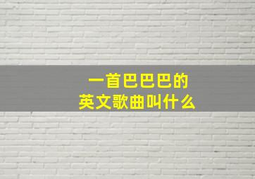 一首巴巴巴的英文歌曲叫什么