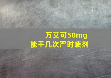 万艾可50mg能干几次严时喷剂