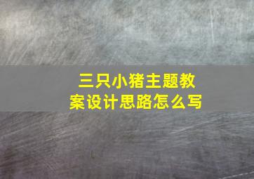 三只小猪主题教案设计思路怎么写