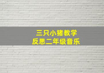 三只小猪教学反思二年级音乐