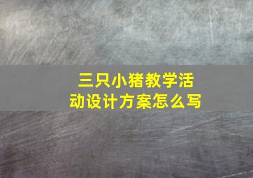 三只小猪教学活动设计方案怎么写