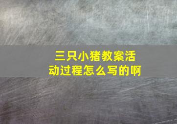 三只小猪教案活动过程怎么写的啊