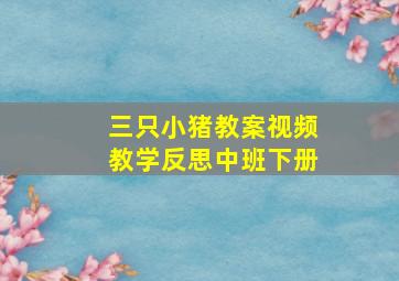 三只小猪教案视频教学反思中班下册