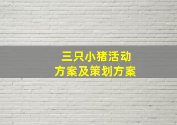 三只小猪活动方案及策划方案