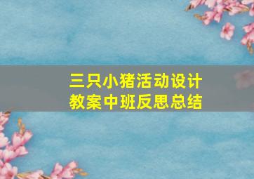 三只小猪活动设计教案中班反思总结