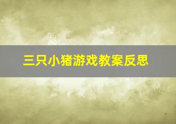 三只小猪游戏教案反思