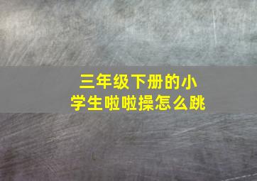 三年级下册的小学生啦啦操怎么跳