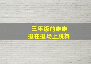 三年级的啦啦操在操场上跳舞