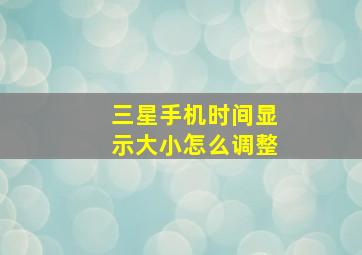 三星手机时间显示大小怎么调整