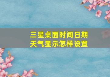 三星桌面时间日期天气显示怎样设置