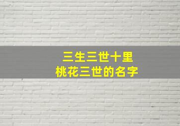 三生三世十里桃花三世的名字