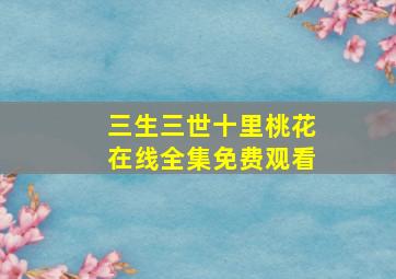 三生三世十里桃花在线全集免费观看