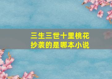 三生三世十里桃花抄袭的是哪本小说