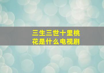 三生三世十里桃花是什么电视剧