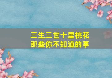 三生三世十里桃花那些你不知道的事