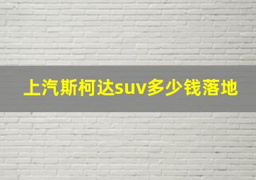 上汽斯柯达suv多少钱落地