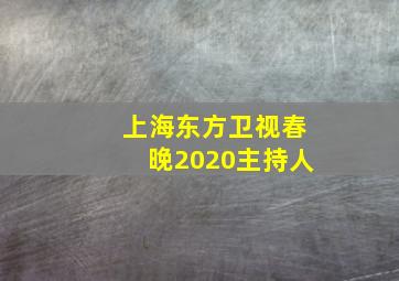 上海东方卫视春晚2020主持人