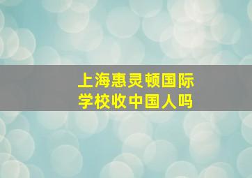 上海惠灵顿国际学校收中国人吗