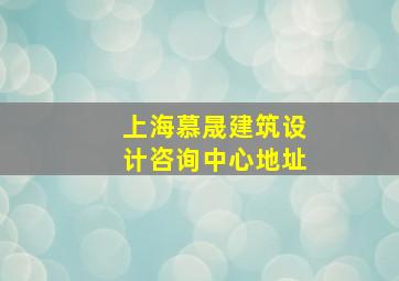 上海慕晟建筑设计咨询中心地址