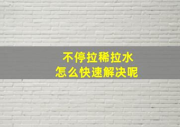 不停拉稀拉水怎么快速解决呢