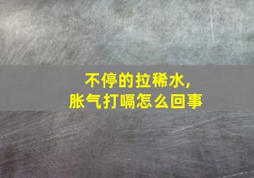 不停的拉稀水,胀气打嗝怎么回事