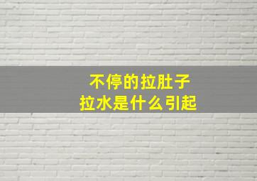 不停的拉肚子拉水是什么引起