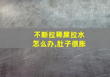 不断拉稀屎拉水怎么办,肚子很胀