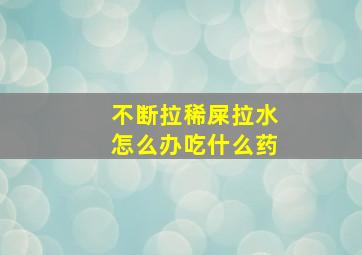 不断拉稀屎拉水怎么办吃什么药