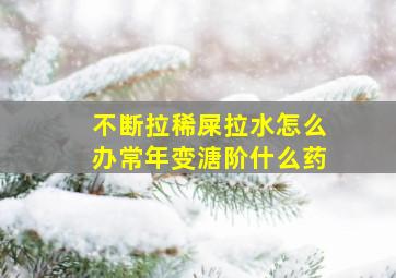 不断拉稀屎拉水怎么办常年变溏阶什么药