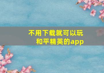 不用下载就可以玩和平精英的app